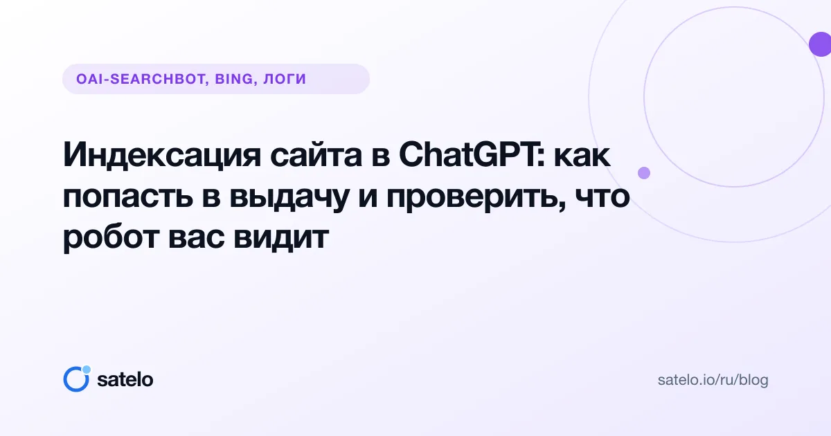 Индексация сайта в ChatGPT: как попасть в выдачу и проверить, что робот вас видит