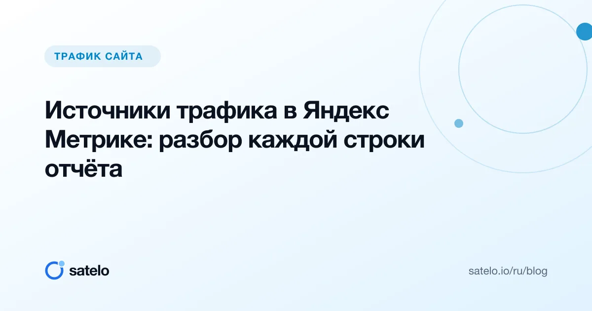 Источники трафика в Яндекс Метрике: разбор каждой строки отчёта